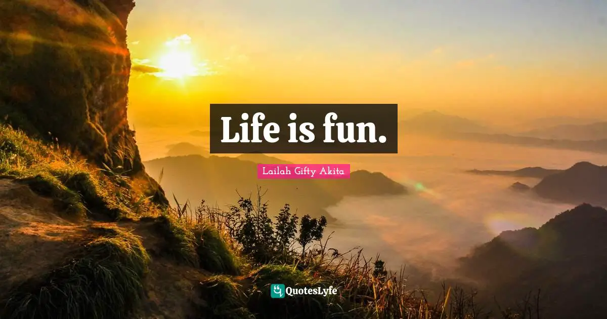 Life is fun.