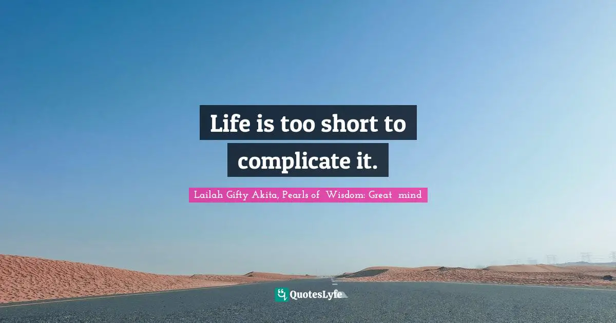 Life is too short to complicate it.