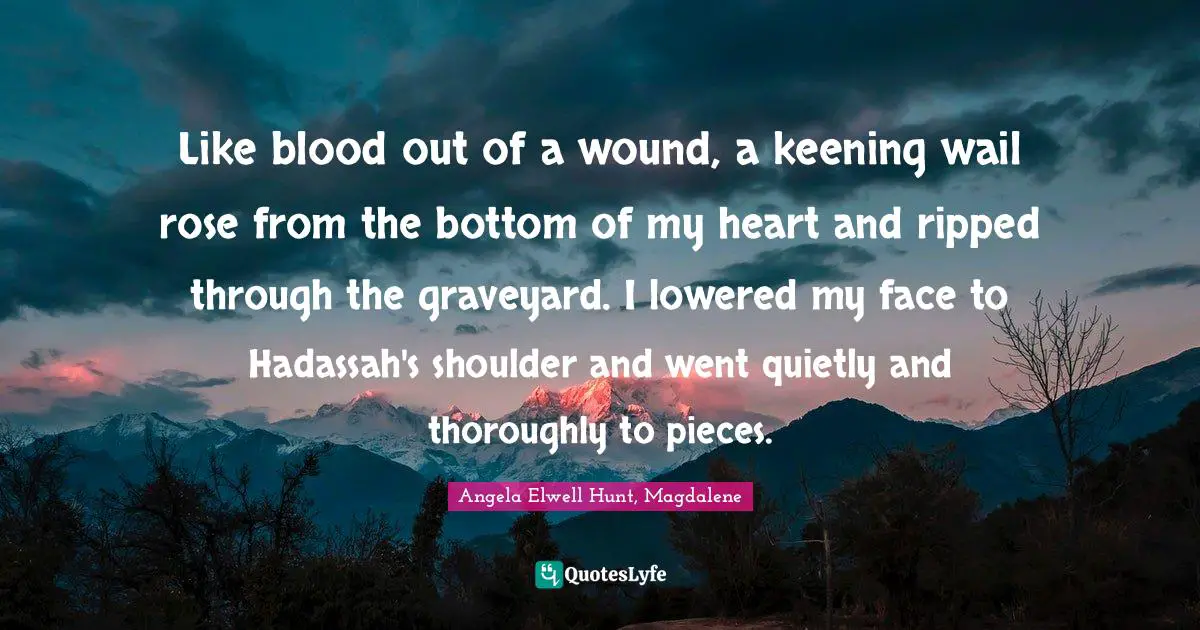 Like blood out of a wound, a keening wail rose from the bottom of my heart and ripped through the graveyard. I lowered my face to Hadassah's shoulder and went quietly and thoroughly to pieces.