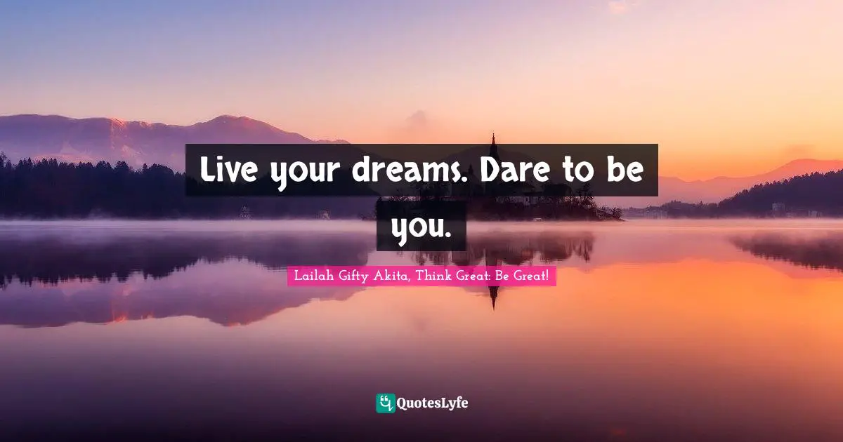 Live your dreams. Dare to be you.