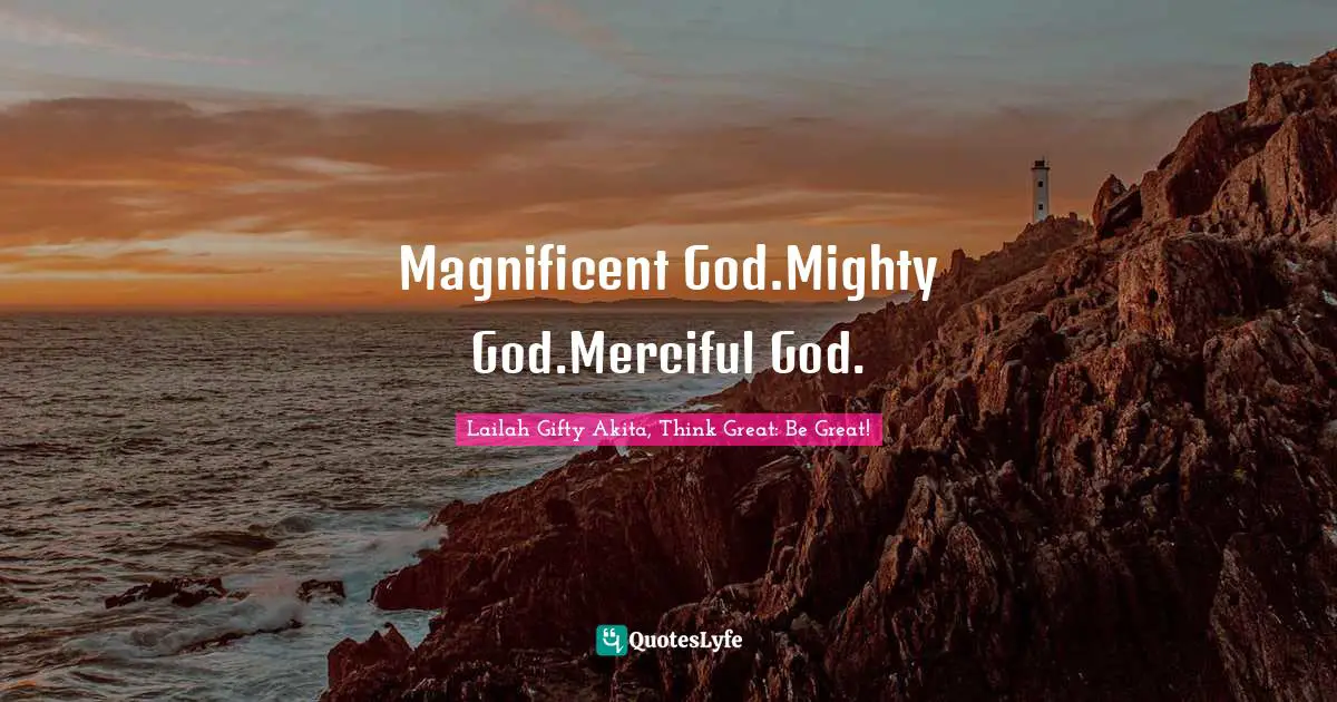 Magnificent God.Mighty God.Merciful God.