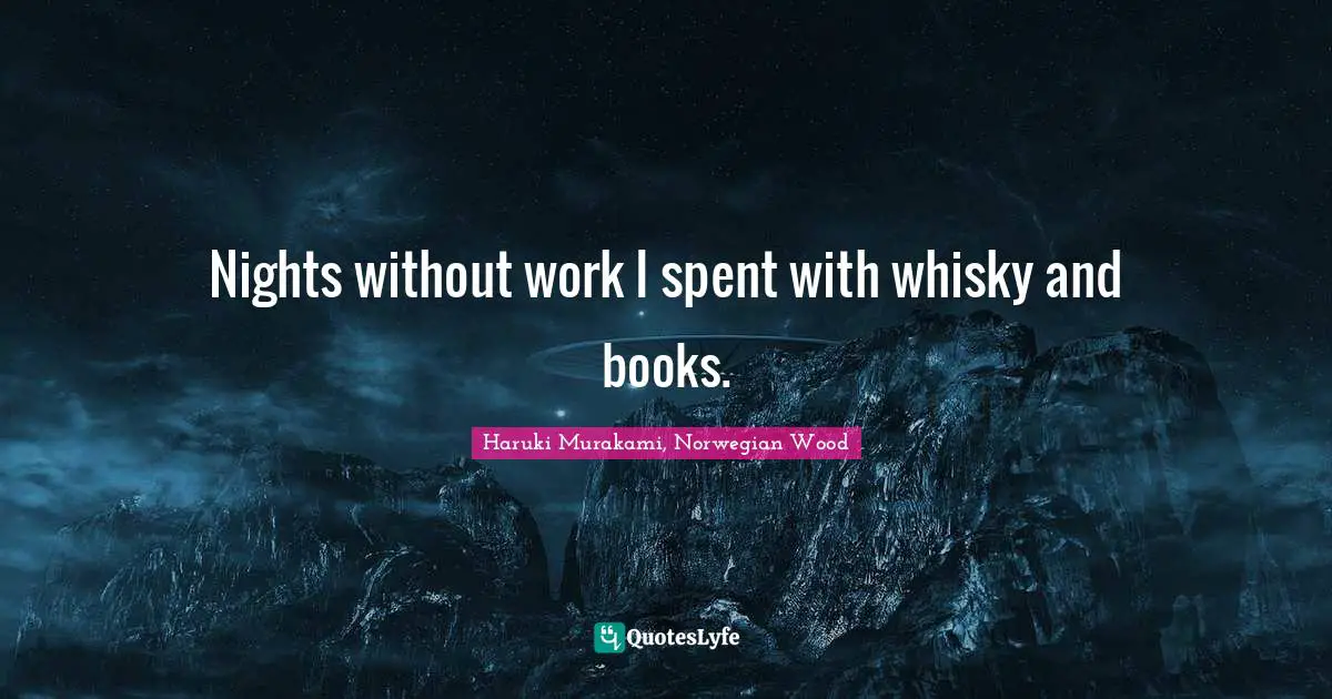 Nights without work I spent with whisky and books.
