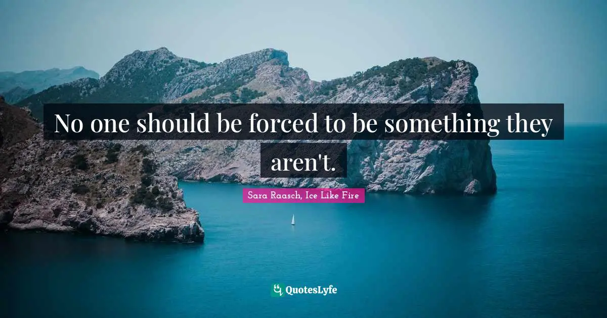 No one should be forced to be something they aren't.