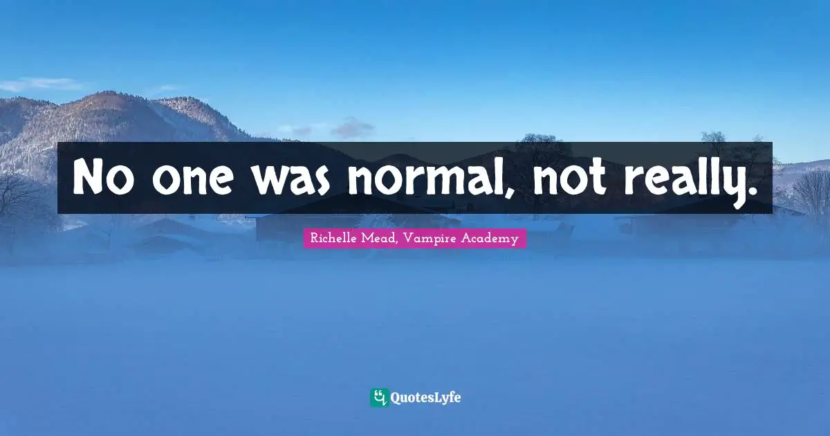 No one was normal, not really.