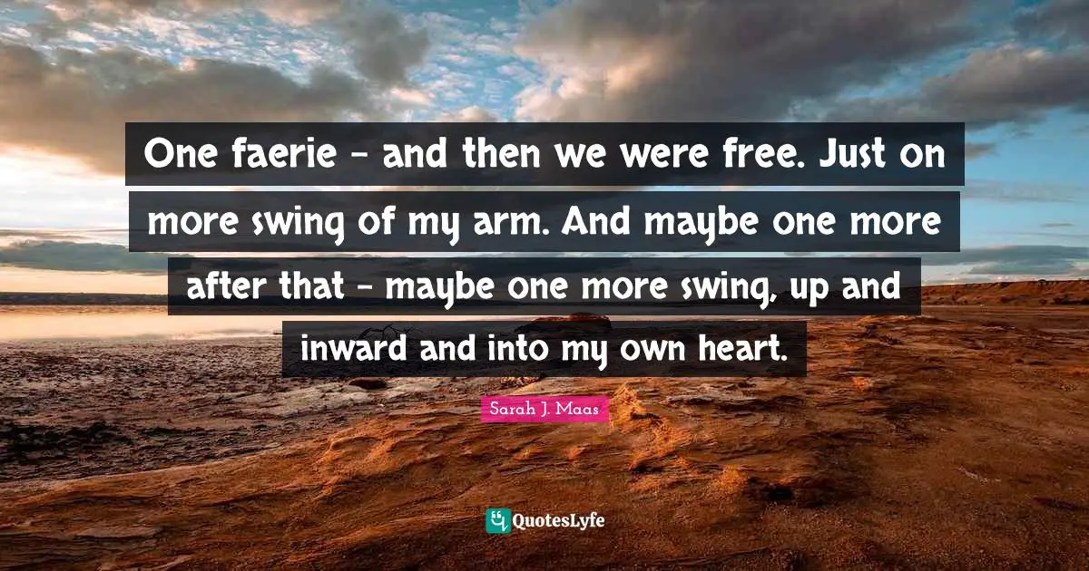 One faerie - and then we were free. Just on more swing of my arm. And maybe one more after that - maybe one more swing, up and inward and into my own heart.