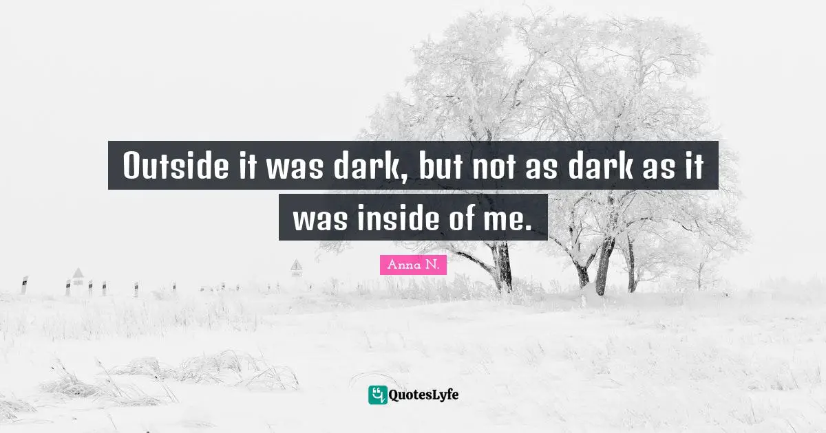 Outside it was dark, but not as dark as it was inside of me.