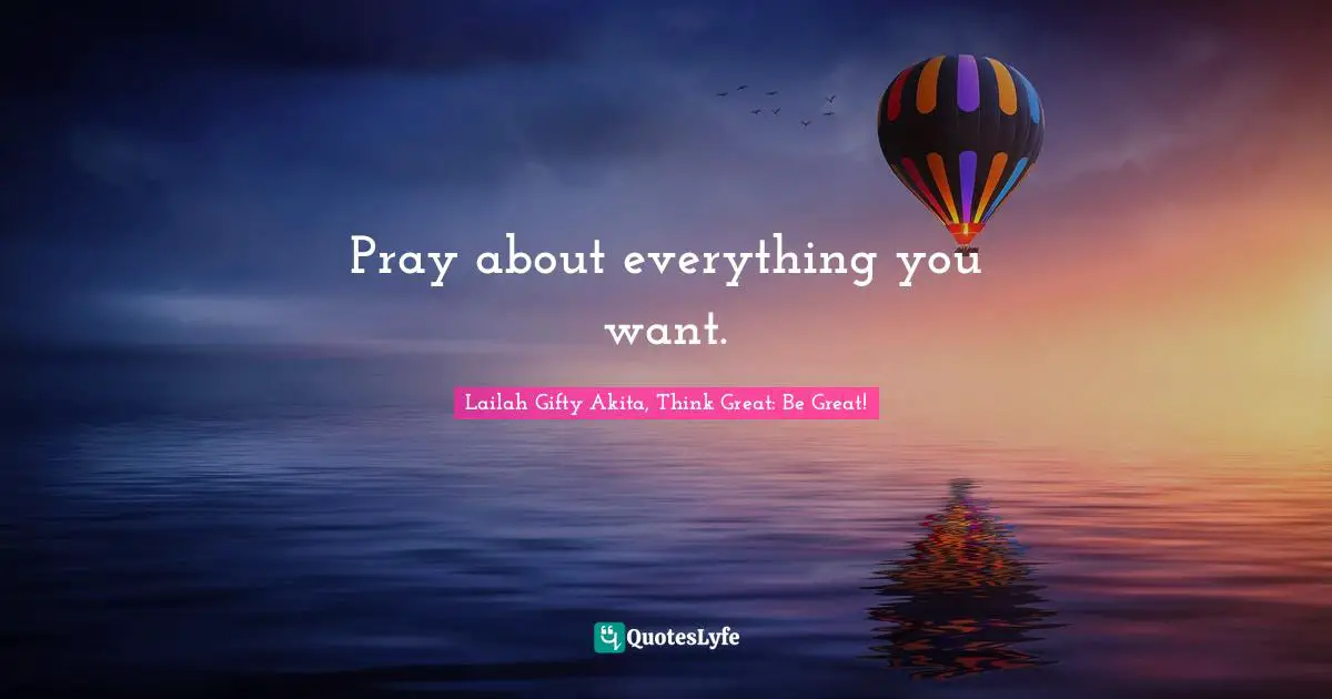 Pray about everything you want.
