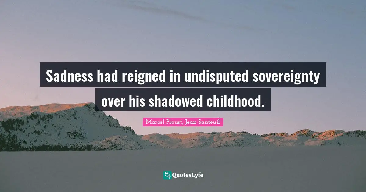Sadness had reigned in undisputed sovereignty over his shadowed childhood.