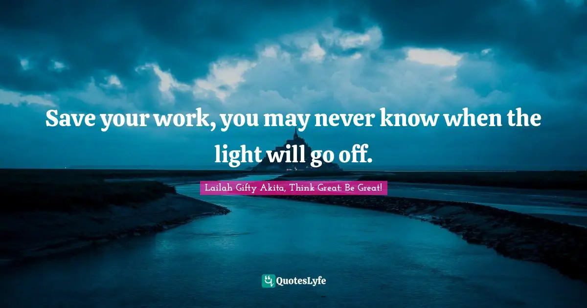 Save your work, you may never know when the light will go off.