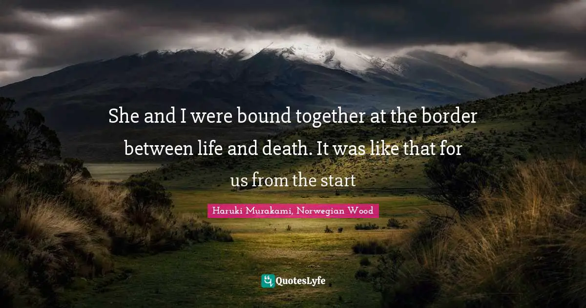 She and I were bound together at the border between life and death. It was like that for us from the start