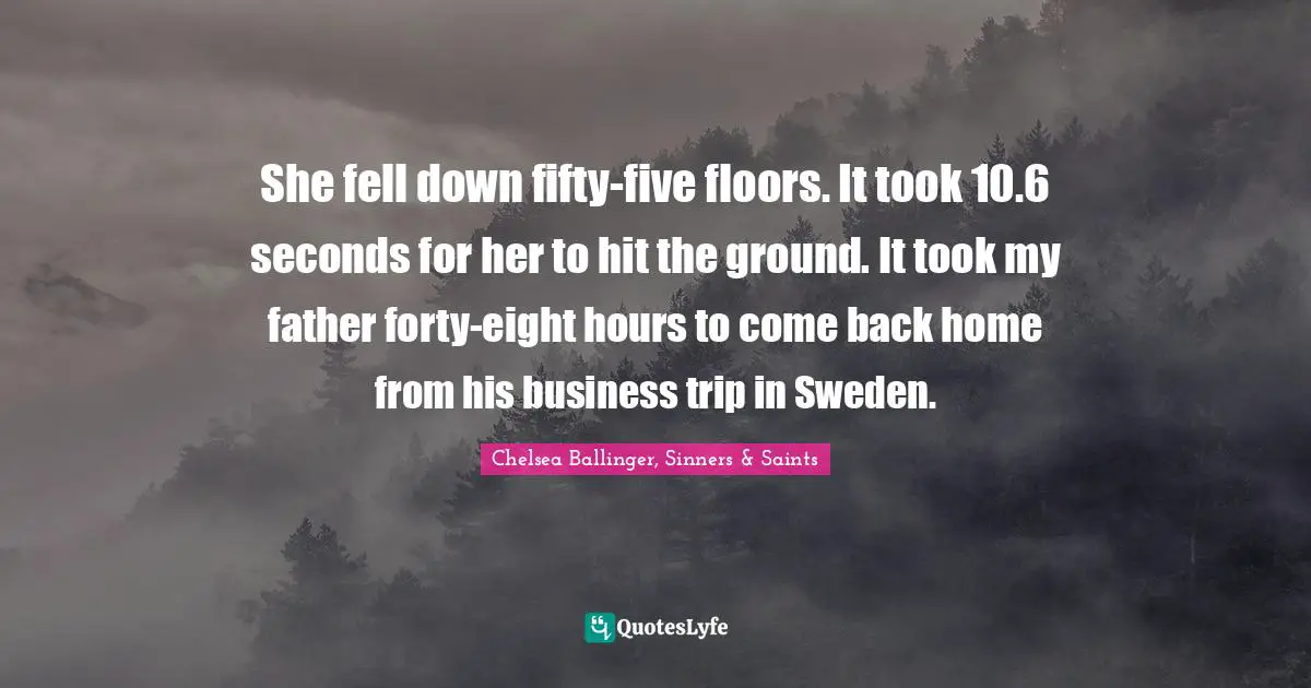 She fell down fifty-five floors. It took 10.6 seconds for her to hit the ground. It took my father forty-eight hours to come back home from his business trip in Sweden.