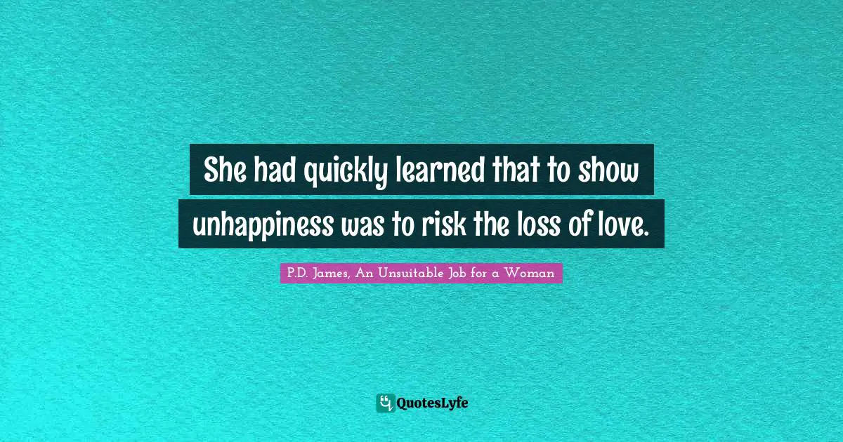 She had quickly learned that to show unhappiness was to risk the loss of love.