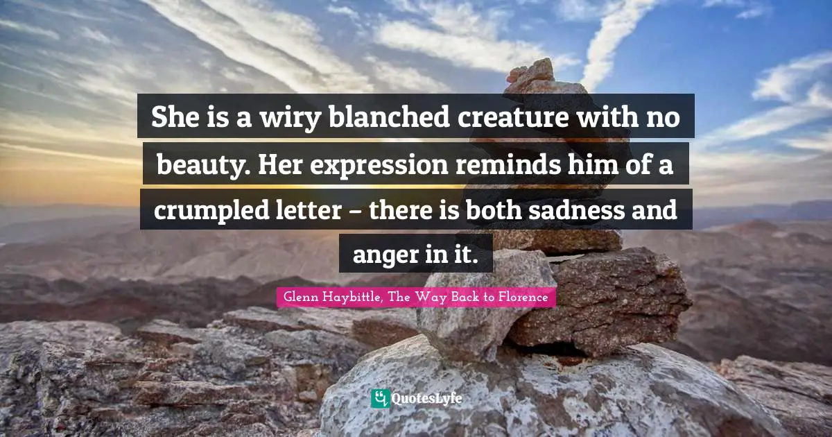 She is a wiry blanched creature with no beauty. Her expression reminds him of a crumpled letter – there is both sadness and anger in it.