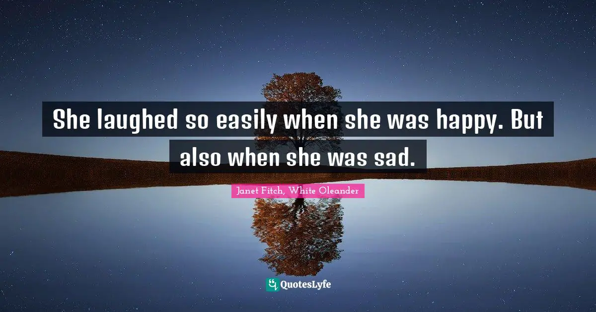 She laughed so easily when she was happy. But also when she was sad.