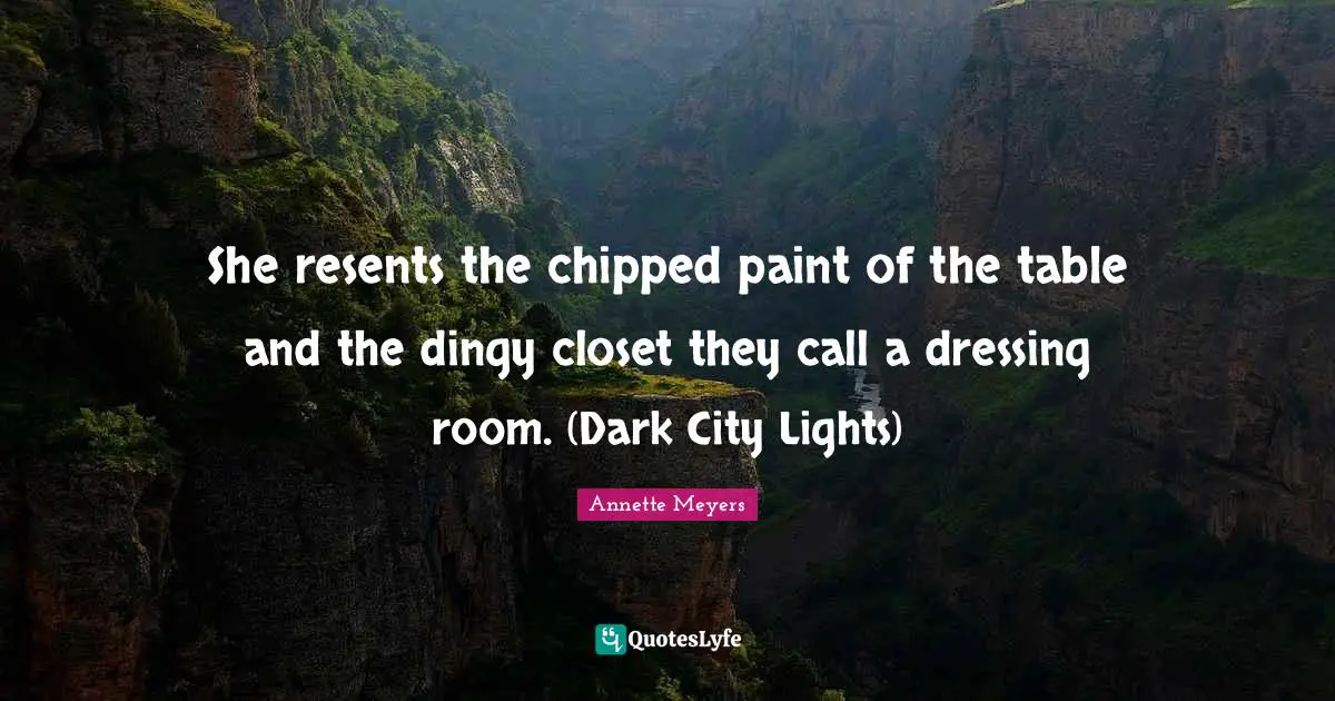 She resents the chipped paint of the table and the dingy closet they call a dressing room. (Dark City Lights)
