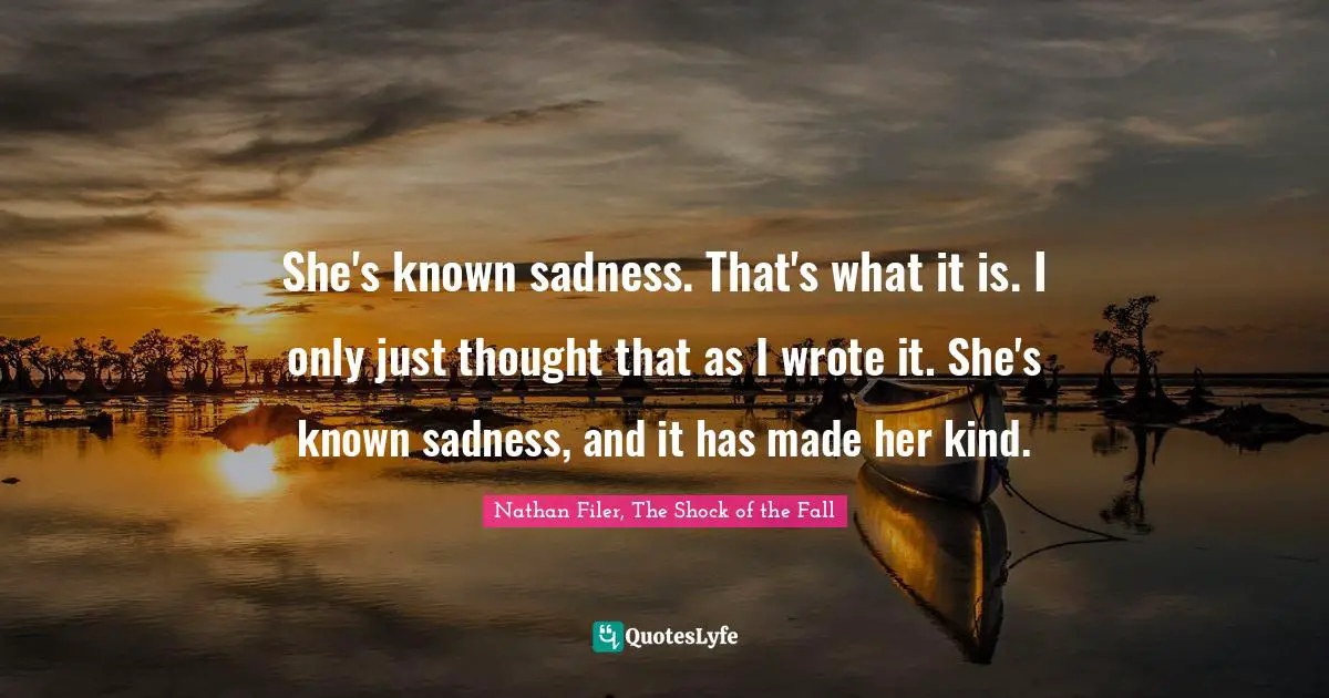 She's known sadness. That's what it is. I only just thought that as I wrote it. She's known sadness, and it has made her kind.