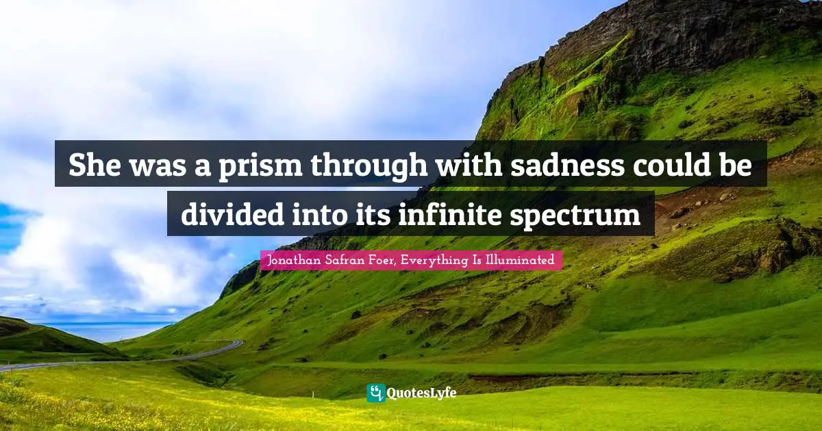 She was a prism through with sadness could be divided into its infinite spectrum