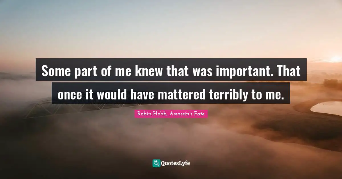 Some part of me knew that was important. That once it would have mattered terribly to me.