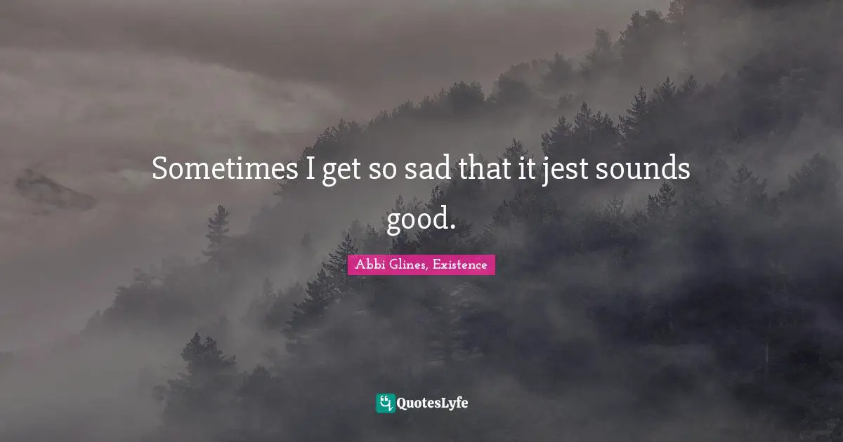 Mental Disorders Quotes: "Sometimes I get so sad that it jest sounds good."
