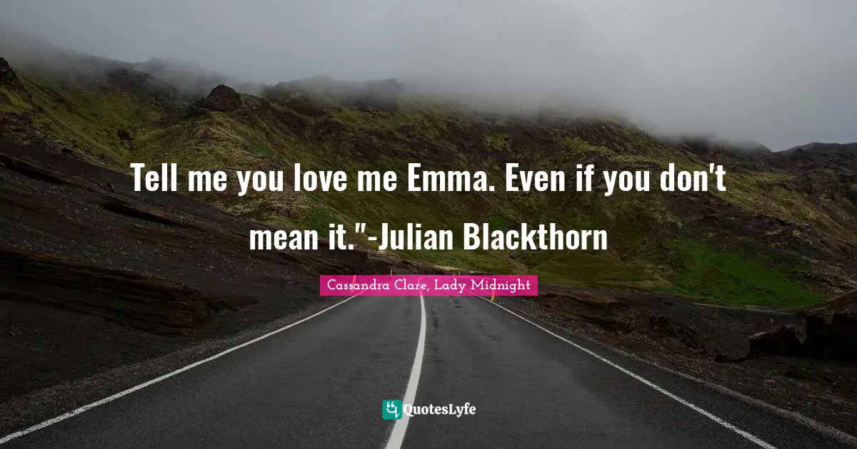 Tell me you love me Emma. Even if you don't mean it."-Julian Blackthorn