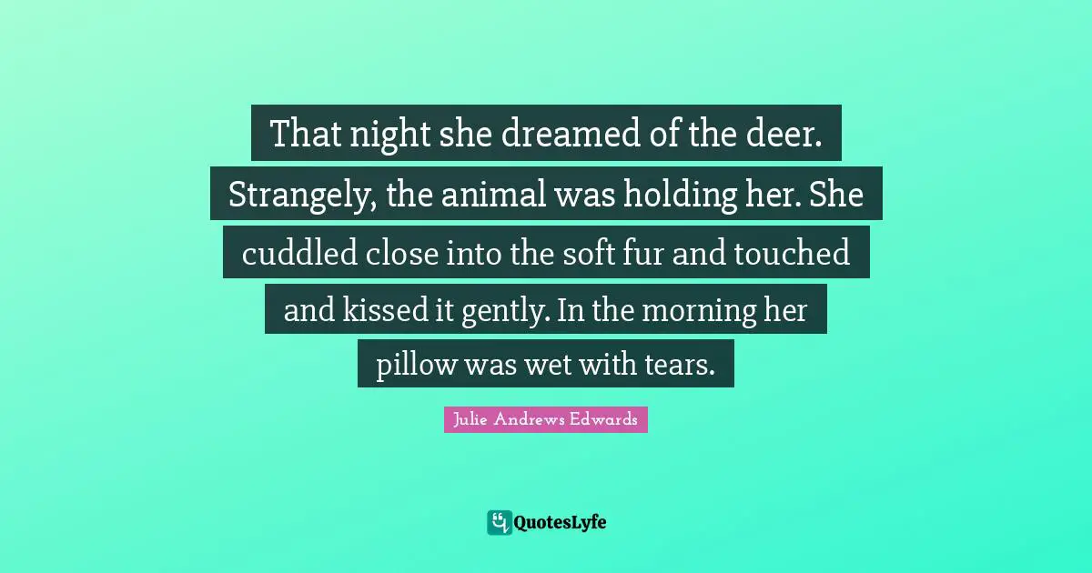 That night she dreamed of the deer. Strangely, the animal was holding her. She cuddled close into the soft fur and touched and kissed it gently. In the morning her pillow was wet with tears.