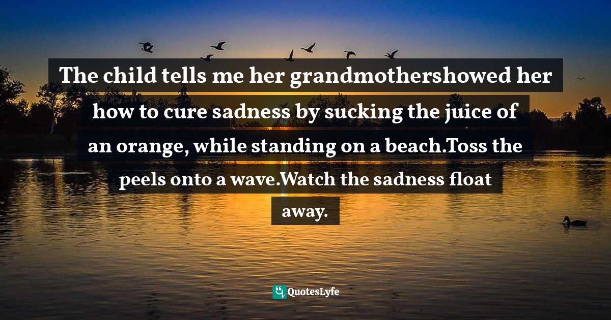 The child tells me her grandmothershowed her how to cure sadness by su