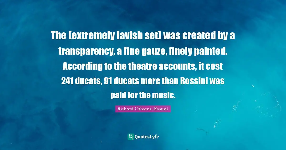 The (extremely lavish set) was created by a transparency, a fine gauze, finely painted. According to the theatre accounts, it cost 241 ducats, 91 ducats more than Rossini was paid for the music.