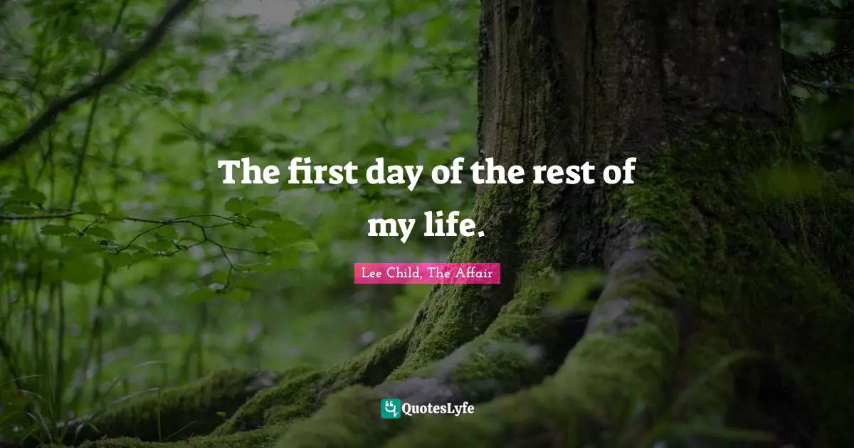 Life Philosophy Quotes: "The first day of the rest of my life."