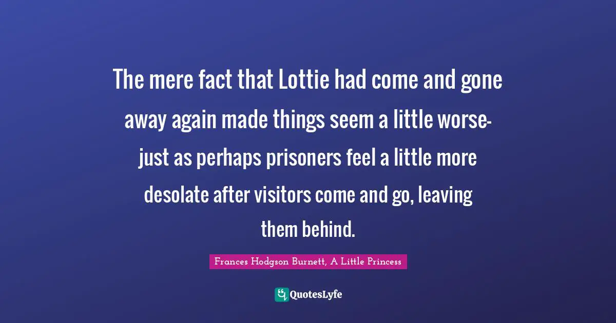 The mere fact that Lottie had come and gone away again made things seem a little worse-just as perhaps prisoners feel a little more desolate after visitors come and go, leaving them behind.