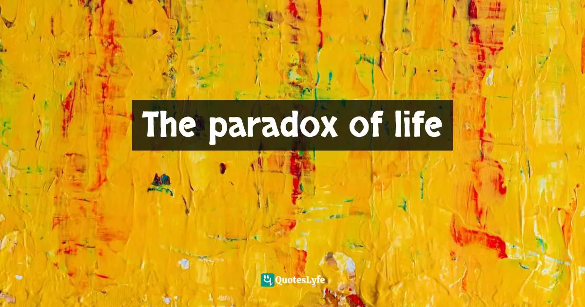 The paradox of life