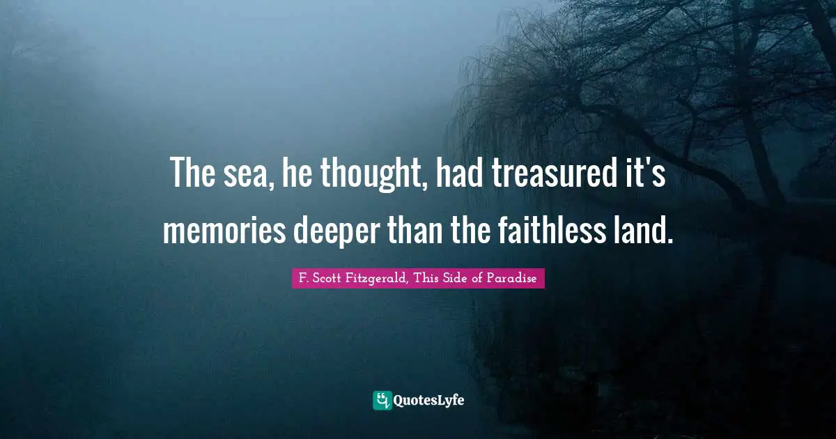 F. Scott Fitzgerald, This Side of Paradise Quotes: The sea, he thought, had treasured it's memories deeper than the faithless land.