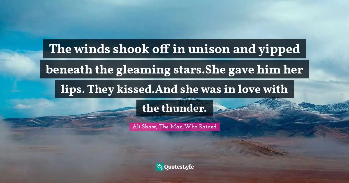 Thunder Quotes: "The winds shook off in unison and yipped beneath the gleaming stars.She gave him her lips. They kissed.And she was in love with the thunder."
