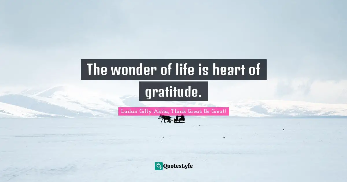 The wonder of life is heart of gratitude.
