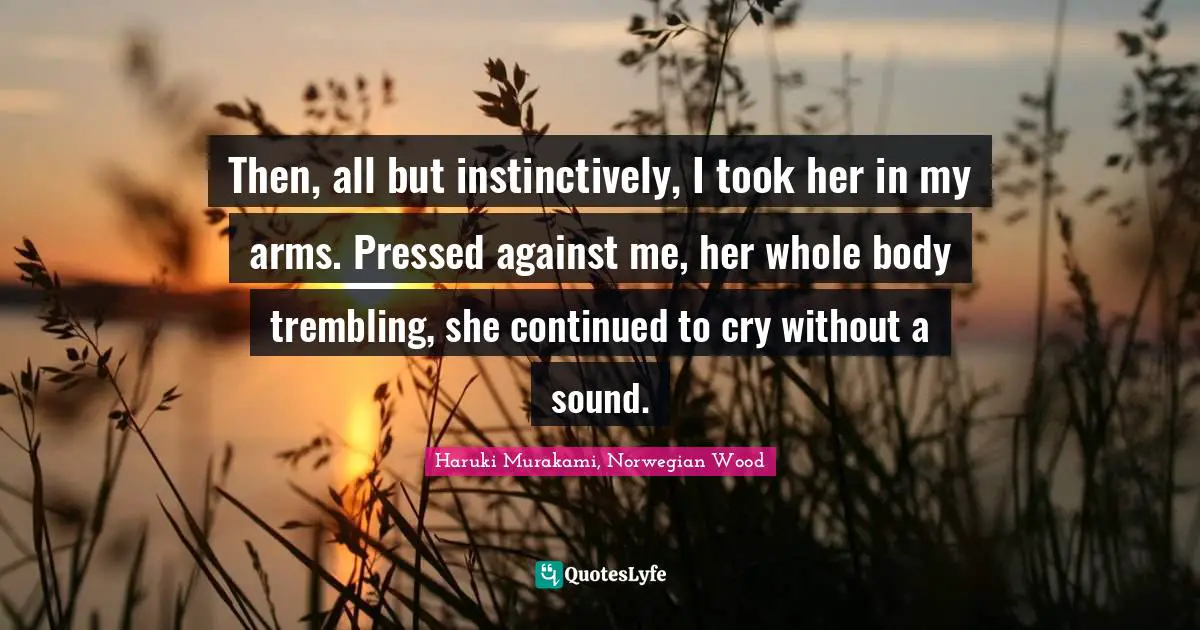 Then, all but instinctively, I took her in my arms. Pressed against me, her whole body trembling, she continued to cry without a sound.