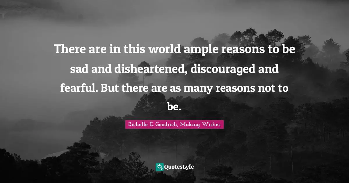 Troubles Quotes: "There are in this world ample reasons to be sad and disheartened, discouraged and fearful. But there are as many reasons not to be."