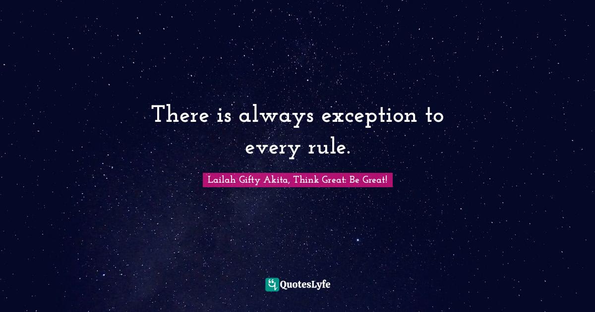 There is always exception to every rule.... Quote by Lailah Gifty Akita