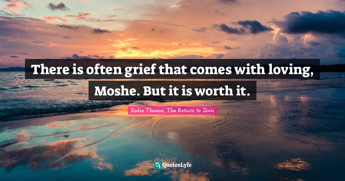 There is often grief that comes with loving, Moshe. But it is worth it.