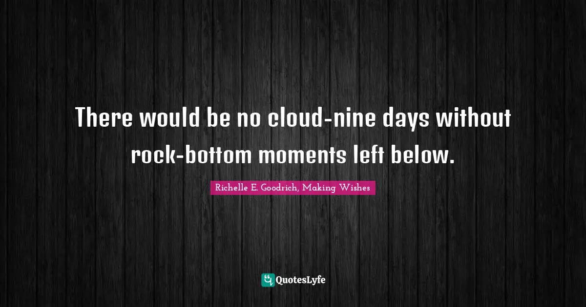 There would be no cloud-nine days without rock-bottom moments left below.