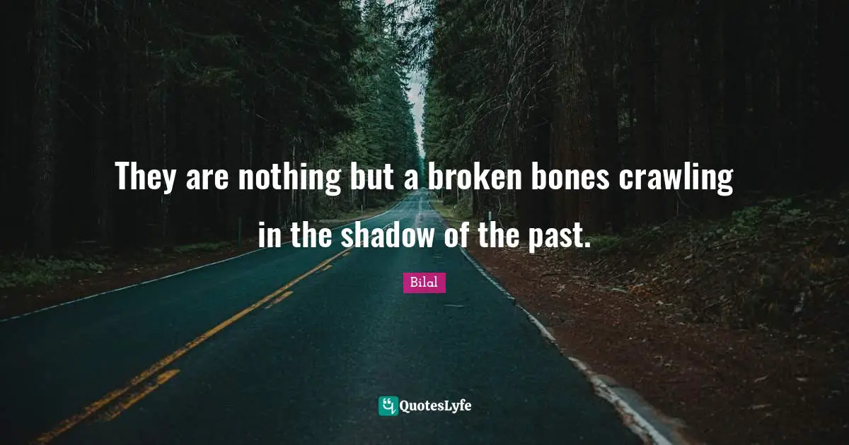 They are nothing but a broken bones crawling in the shadow of the past.
