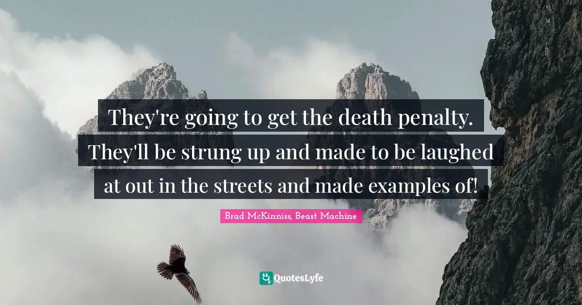 They're going to get the death penalty. They'll be strung up and made to be laughed at out in the streets and made examples of!