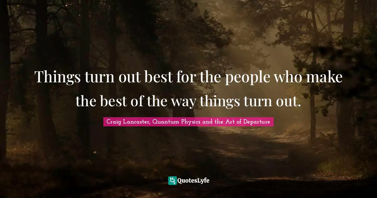 Life Philosophy Quotes: "Things turn out best for the people who make the best of the way things turn out."