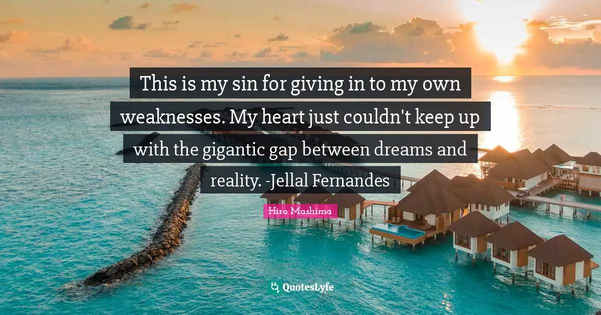 This is my sin for giving in to my own weaknesses. My heart just couldn't keep up with the gigantic gap between dreams and reality. -Jellal Fernandes
