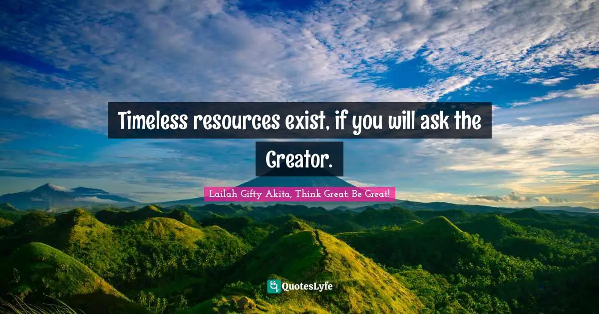 Opportunities In Life Quotes: "Timeless resources exist, if you will ask the Creator."