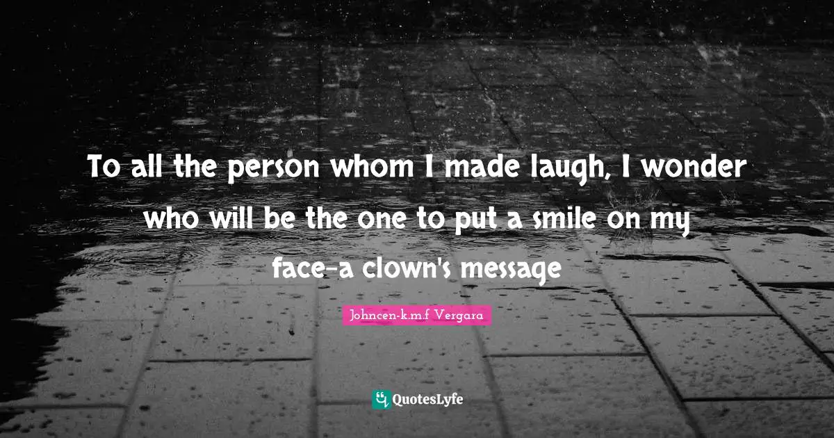 To all the person whom I made laugh, I wonder who will be the one to put a smile on my face-a clown's message