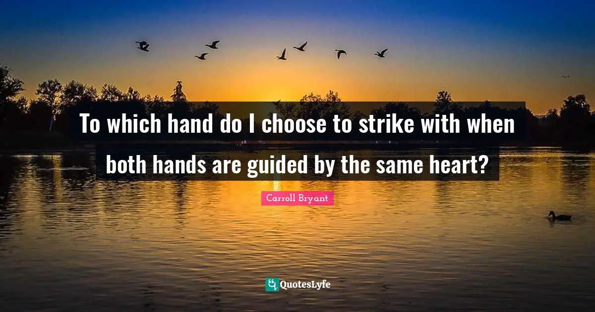 Carroll Bryant Quotes: "To which hand do I choose to strike with when both hands are guided by the same heart?"