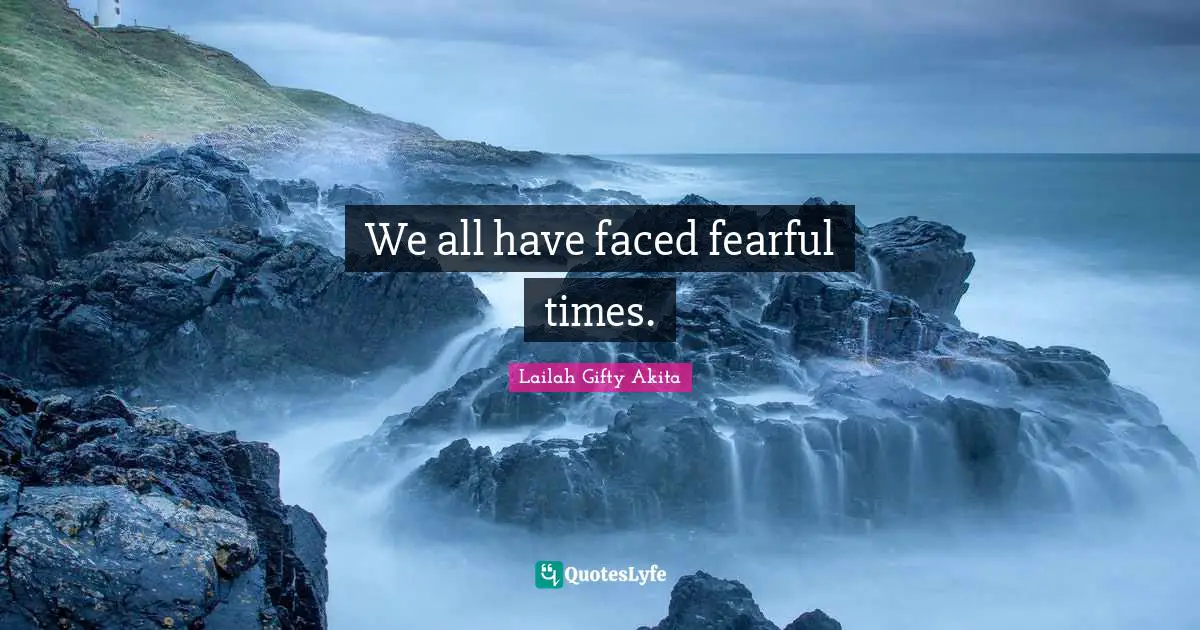We all have faced fearful times.