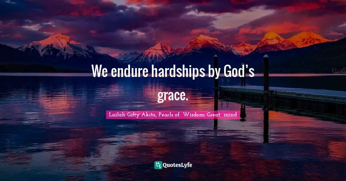 Difficulties Of Life Quotes: "We endure hardships by God’s grace."