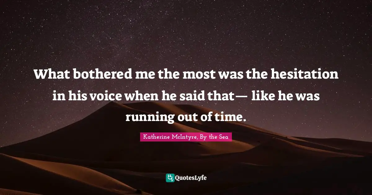 Running Out Quotes: "What bothered me the most was the hesitation in his voice when he said that— like he was running out of time."