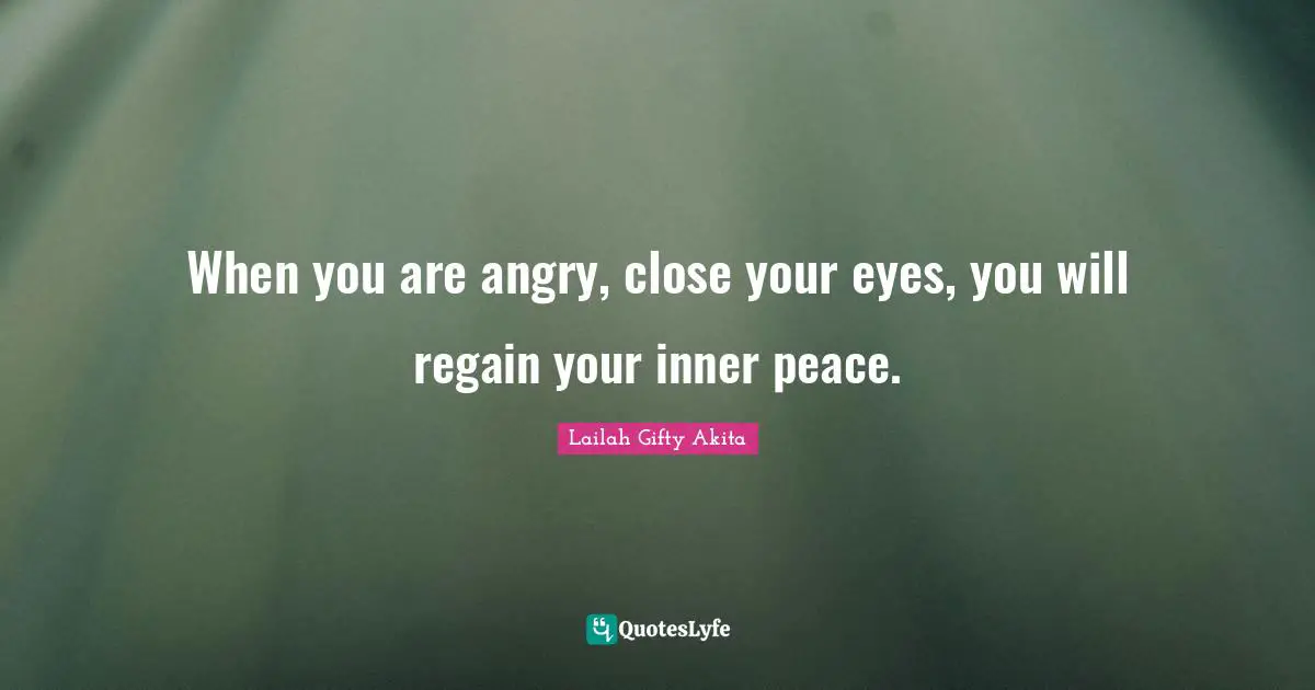 When you are angry, close your eyes, you will regain your inner peace.