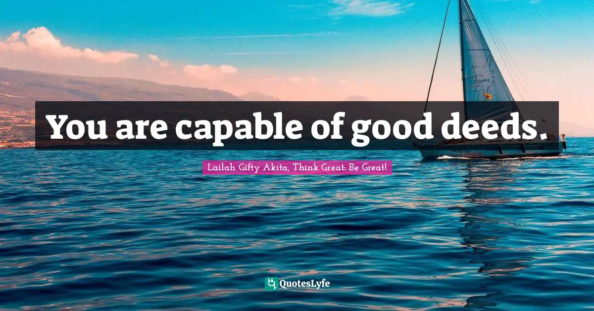 You are capable of good deeds.